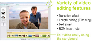 Variety of video  editing features -Transition effect -Length editing (Trimming) -Text insert -BGM insert, etc. Edit video easily using 
the storyboard